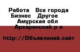 Работа - Все города Бизнес » Другое   . Амурская обл.,Архаринский р-н